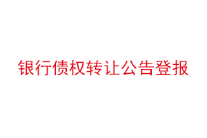 銀行債權(quán)轉(zhuǎn)讓公告登報(bào),銀行債權(quán)轉(zhuǎn)讓通知書范本找我要登報(bào)網(wǎng)