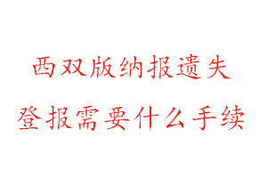 西雙版納報(bào)遺失登報(bào)需要什么手續(xù)找我要登報(bào)網(wǎng)