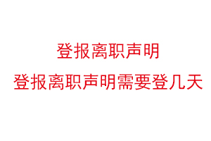 登報離職聲明,登報離職聲明需要登幾天找我要登報網