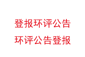 登報環(huán)評公告,環(huán)評公告登報找我要登報網(wǎng)