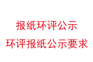 報紙環評公示,環評報紙公示要求找我要登報網