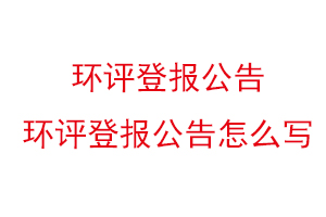 環(huán)評登報公告,環(huán)評登報公告怎么寫找我要登報網(wǎng)