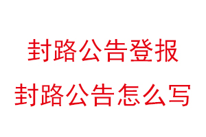 封路公告登報，封路公告怎么寫找我要登報網