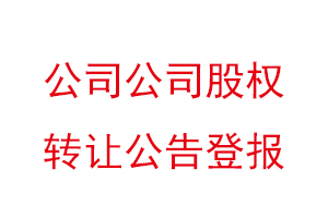 公司公司股權(quán)轉(zhuǎn)讓公告登報(bào)找我要登報(bào)網(wǎng)