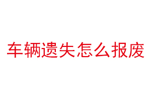 車輛遺失怎么報(bào)廢找我要登報(bào)網(wǎng)