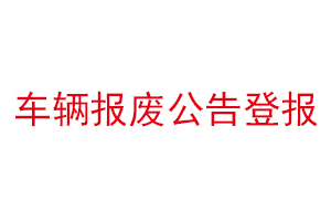 車輛報(bào)廢公告登報(bào)找我要登報(bào)網(wǎng)