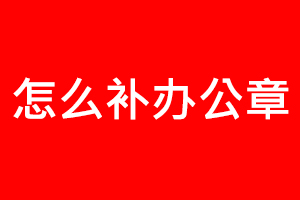 怎么補辦公章找我要登報網(wǎng)