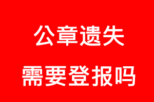 公章遺失需要登報(bào)嗎,公章丟失需要登報(bào)嗎找我要登報(bào)網(wǎng)