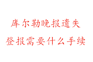 庫爾勒晚報遺失登報需要什么手續(xù)找我要登報網(wǎng)