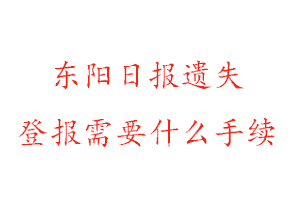 東陽(yáng)日?qǐng)?bào)遺失登報(bào)需要什么手續(xù)找我要登報(bào)網(wǎng)