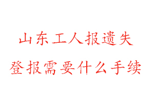 山東工人報遺失登報需要什么手續(xù)找我要登報網(wǎng)