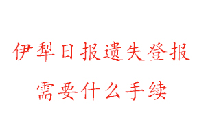 伊犁日報遺失登報需要什么手續找我要登報網