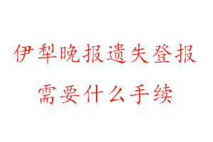 伊犁晚報遺失登報需要什么手續(xù)找我要登報網(wǎng)