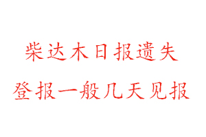 柴達(dá)木日報(bào)遺失登報(bào)一般幾天見報(bào)找我要登報(bào)網(wǎng)