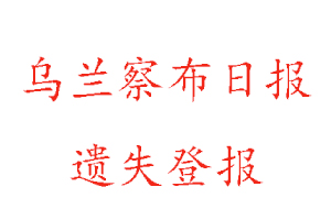 烏蘭察布日?qǐng)?bào)遺失登報(bào)多少錢(qián)找我要登報(bào)網(wǎng)