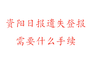 資陽日報遺失登報需要什么手續找我要登報網