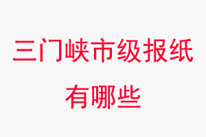 三門峽報紙有哪些,三門峽市級報紙有哪些找我要登報網(wǎng)