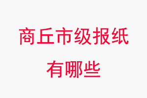 商丘報紙有哪些,商丘市級報紙有哪些找我要登報網