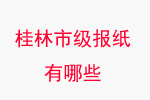 桂林報(bào)紙有哪些,桂林市級(jí)報(bào)紙有哪些找我要登報(bào)網(wǎng)
