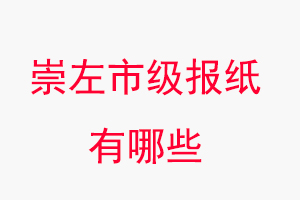崇左報紙有哪些，崇左市級報紙有哪些找我要登報網