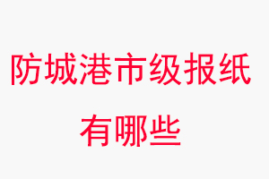 防城港報紙有哪些,防城港市級報紙有哪些找我要登報網