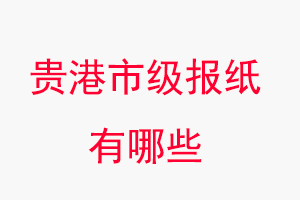 貴港報紙有哪些,貴港市級報紙有哪些找我要登報網
