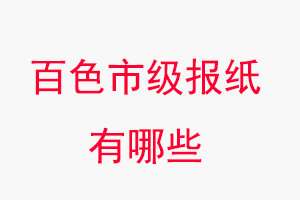 百色報紙有哪些，百色市級報紙有哪些找我要登報網
