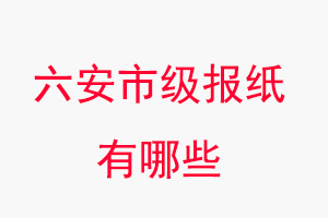 六安報紙有哪些,六安市級報紙有哪些找我要登報網(wǎng)