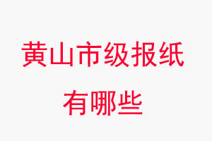 黃山報紙有哪些,黃山市級報紙有哪些找我要登報網