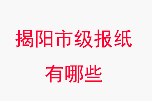 揭陽報紙有哪些,揭陽市級報紙有哪些找我要登報網
