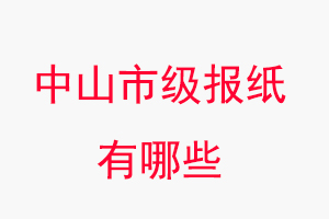中山報(bào)紙有哪些，中山市級報(bào)紙有哪些找我要登報(bào)網(wǎng)
