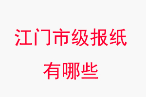 江門報紙有哪些,江門市級報紙有哪些找我要登報網