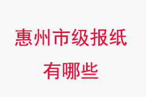惠州報紙有哪些，惠州市級報紙有哪些找我要登報網(wǎng)