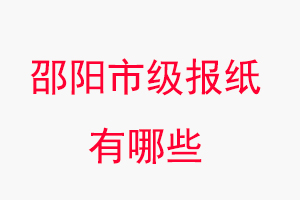 邵陽報紙有哪些,邵陽市級報紙有哪些找我要登報網