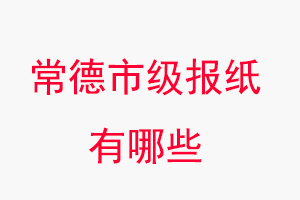 常德報紙有哪些,常德市級報紙有哪些找我要登報網