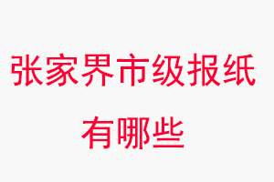 張家界報紙有哪些,張家界市級報紙有哪些找我要登報網(wǎng)
