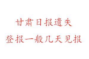 甘肅日?qǐng)?bào)遺失登報(bào)一般幾天見報(bào)找我要登報(bào)網(wǎng)