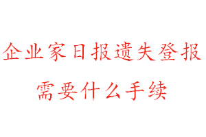 企業(yè)家日?qǐng)?bào)遺失登報(bào)需要什么手續(xù)找我要登報(bào)網(wǎng)
