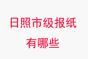 日照報紙有哪些,日照市級報紙有哪些找我要登報網