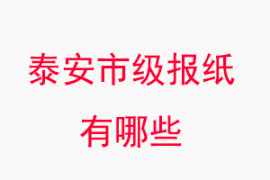 泰安報紙有哪些，泰安市級報紙有哪些找我要登報網