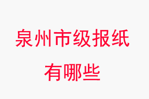泉州報紙有哪些,泉州市級報紙有哪些找我要登報網