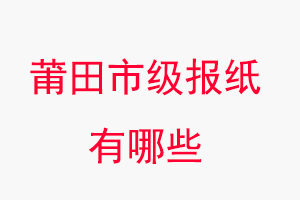 莆田報(bào)紙有哪些,莆田市級(jí)報(bào)紙有哪些找我要登報(bào)網(wǎng)