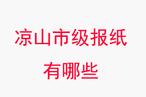 涼山報紙有哪些,涼山市級報紙有哪些找我要登報網