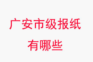 廣安報紙有哪些,廣安市級報紙有哪些找我要登報網