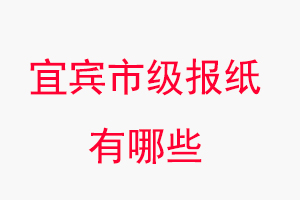 宜賓報紙有哪些,宜賓市級報紙有哪些找我要登報網