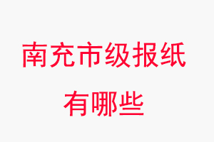 南充報紙有哪些,南充市級報紙有哪些找我要登報網