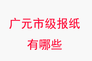 廣元報(bào)紙有哪些,廣元市級(jí)報(bào)紙有哪些找我要登報(bào)網(wǎng)