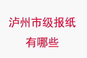 瀘州報紙有哪些，瀘州市級報紙有哪些找我要登報網