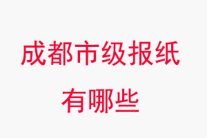 成都報紙有哪些,成都市級報紙有哪些找我要登報網