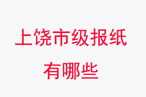 上饒報(bào)紙有哪些，上饒市級(jí)報(bào)紙有哪些找我要登報(bào)網(wǎng)